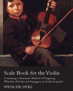 Scale Book for the Violin - Containing a Systematic Method of Fingering, Whereby all Scales and Arpeggios are Easily Acquired - Dyke, Spencer