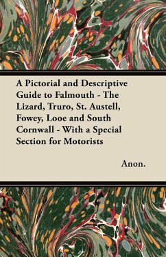 A Pictorial and Descriptive Guide to Falmouth - The Lizard, Truro, St. Austell, Fowey, Looe and South Cornwall - With a Special Section for Motorists - Anon.
