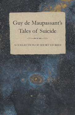 Guy de Maupassant's Tales of Suicide - A Collection of Short Stories - Maupassant, Guy de