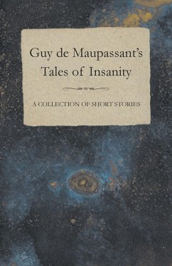 Guy de Maupassant's Tales of Insanity - A Collection of Short Stories - Maupassant, Guy de