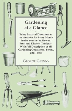 Gardening at a Glance being Practical Directions to the Amateur for every Month in the Year in the Flower, Fruit and Kitchen Gardens - With full Description of all Gardening Operations, Terms, and Tools - Glenny, George