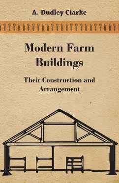 Modern Farm Buildings - Their Construction and Arrangement - Clarke, A. Dudley