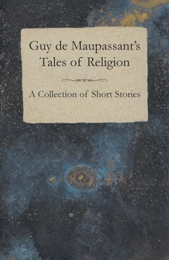 Guy de Maupassant's Tales of Religion - A Collection of Short Stories Guy de Maupassant's Tales of Religion - A Collection of Short Stories