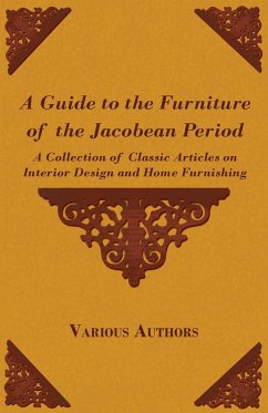 A Guide to the Furniture of the Jacobean Period - A Collection of Classic Articles on Interior Design and Home Furnishing - Various