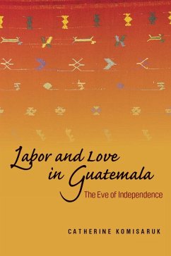 Labor and Love in Guatemala - Komisaruk, Catherine