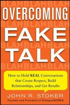 Overcoming Fake Talk: How to Hold Real Conversations That Create Respect, Build Relationships, and Get Results - Stoker, John R.