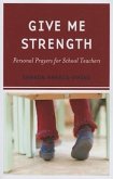 Give Me Strength: Personal Prayers for School Teachers