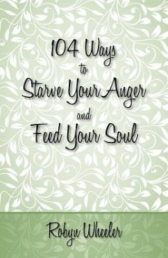 104 Ways to Starve Your Anger and Feed Your Soul - Wheeler, Robyn