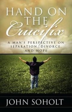 Hand on the Crucifix: A Man's Perspective on Separation, Divorce, and Hope - Soholt, John