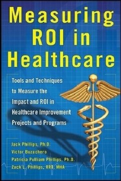 Measuring Roi in Healthcare: Tools and Techniques to Measure the Impact and Roi in Healthcare Improvement Projects and Programs - Phillips, Jack J; Buzachero, Victor; Phillips, Patti; Phillips, Zack
