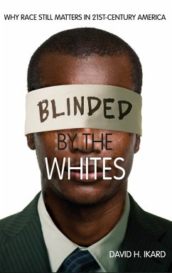 Blinded by the Whites: Why Race Still Matters in 21st-Century America - Ikard, David H.