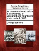 An Oration Delivered Before the Democracy of Springfield and Neighboring Towns: July 4, 1836.
