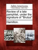 Review of a Late Pamphlet, Under the Signature of &quote;Brutus&quote;