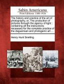 The History and Practice of the Art of Photography, Or, the Production of Pictures Through the Agency of Light: Containing All the Instructions Necess