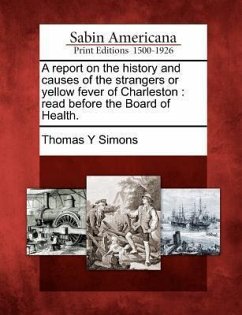 A Report on the History and Causes of the Strangers or Yellow Fever of Charleston: Read Before the Board of Health. - Simons, Thomas Y.