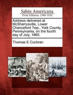 Address Delivered at McSherrysville, Lower Chanceford Twp., York County, Pennsylvania, on the Fourth Day of July, 1865. - Cochran, Thomas E.