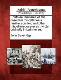 Epistolae Familiares Et Alia Quaedam Miscellanea = Familiar Epistles, and Other Miscellaneous Pieces: Wrote Originally in Latin Verse.