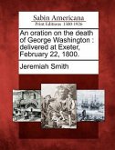 An Oration on the Death of George Washington: Delivered at Exeter, February 22, 1800.