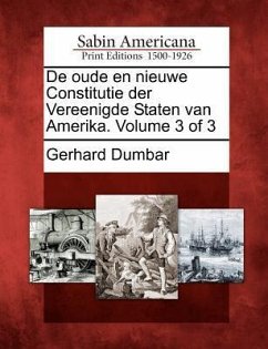 de Oude En Nieuwe Constitutie Der Vereenigde Staten Van Amerika. Volume 3 of 3 - Dumbar, Gerhard