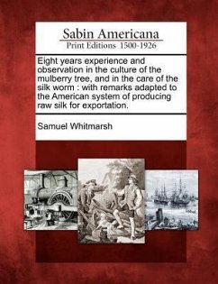 Eight Years Experience and Observation in the Culture of the Mulberry Tree, and in the Care of the Silk Worm: With Remarks Adapted to the American Sys - Whitmarsh, Samuel