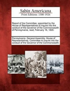 Report of the Committee, Appointed by the House of Representatives to Inquire Into the Conduct of the Governor of the Commonwealth of Pennsylvania, Re