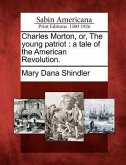 Charles Morton, Or, the Young Patriot: A Tale of the American Revolution.