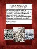 An Account of the Province of Carolina in America: Together with an Abstract of the Patent, and Several Other Necessary and Useful Particulars, to Suc