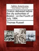 Oration Delivered Before the City Authorities of Boston: On the Fourth of July, 1864.