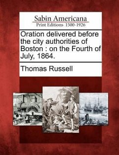 Oration Delivered Before the City Authorities of Boston: On the Fourth of July, 1864. - Russell, Thomas