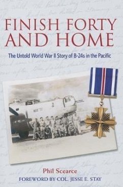 Finish Forty and Home: The Untold World War II Story of B-24s in the Pacific - Scearce, Phil