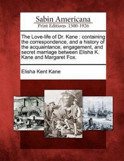 The Love-Life of Dr. Kane: Containing the Correspondence, and a History of the Acquaintance, Engagement, and Secret Marriage Between Elisha K. Ka - Kane, Elisha Kent