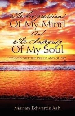 The Expressions Of My Mind And The Integrity Of My Soul: To God Give the Praise and Glory - Ash, Marian Edwards