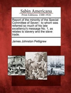 Report of the Minority of the Special Committee of Seven: To Whom Was Referred So Much of His Late Excellency's Message No. 1, as Relates to Slavery a - Pettigrew, James Johnston