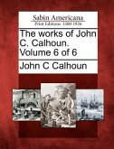 The Works of John C. Calhoun. Volume 6 of 6