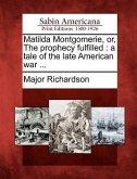 Matilda Montgomerie, Or, the Prophecy Fulfilled: A Tale of the Late American War ...
