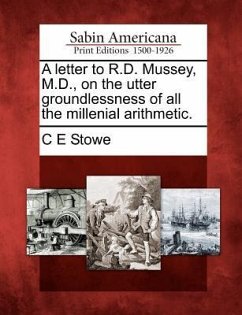 A Letter to R.D. Mussey, M.D., on the Utter Groundlessness of All the Millenial Arithmetic. - Stowe, C. E.