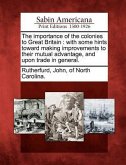 The Importance of the Colonies to Great Britain: With Some Hints Toward Making Improvements to Their Mutual Advantage, and Upon Trade in General.
