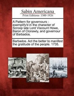 A Pattern for Governours: Exemplify'd in the Character of Scroop Late Lord Viscount Howe, Baron of Clonawly, and Governour of Barbados.