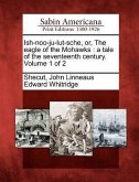 Ish-Noo-Ju-Lut-Sche, Or, the Eagle of the Mohawks: A Tale of the Seventeenth Century. Volume 1 of 2