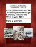 A Complete Account of the John Morgan Raid Through Kentucky, Indiana and Ohio, in July, 1863.