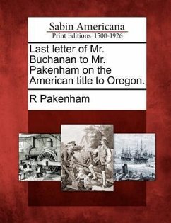 Last Letter of Mr. Buchanan to Mr. Pakenham on the American Title to Oregon. - Pakenham, R.