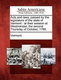 Acts and Laws, Passed by the Legislature of the State of Vermont: At Their Session at Westminster, the Second Thursday of October, 1789.
