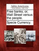 Free Banks, Or, Wall Street Versus the People.