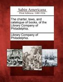 The Charter, Laws, and Catalogue of Books, of the Library Company of Philadelphia.