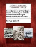 Considerations on the Negroe Cause Commonly So Called: Addressed to the Right Honourable Lord Mansfield ...
