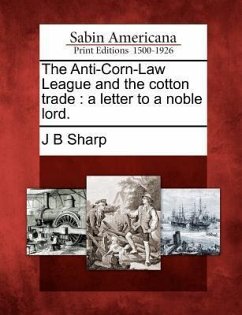 The Anti-Corn-Law League and the Cotton Trade: A Letter to a Noble Lord. - Sharp, J. B.