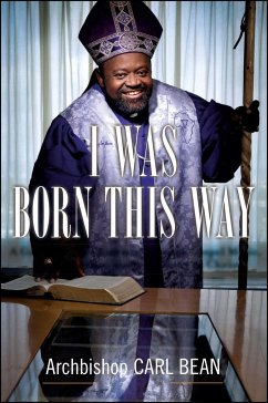 I Was Born This Way: A Gay Preacher's Journey Through Gospel Music, Disco Stardom, and a Ministry in Christ - Bean, Carl