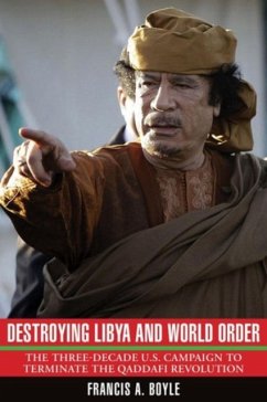 Destroying Libya and World Order: The Three-Decade U.S. Campaign to Terminate the Qaddafi Revolution - Boyle, Francis A.