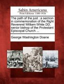 The Path of the Just: A Sermon in Commemoration of the Right Reverend William White DD, Senior Bishop of the Protestant Episcopal Church ...