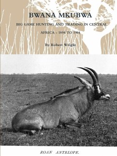 BWANA MKUBWA - BIG GAME HUNTING AND TRADING IN CENTRAL AFRICA 1894 TO 1904 - Wright, Robert